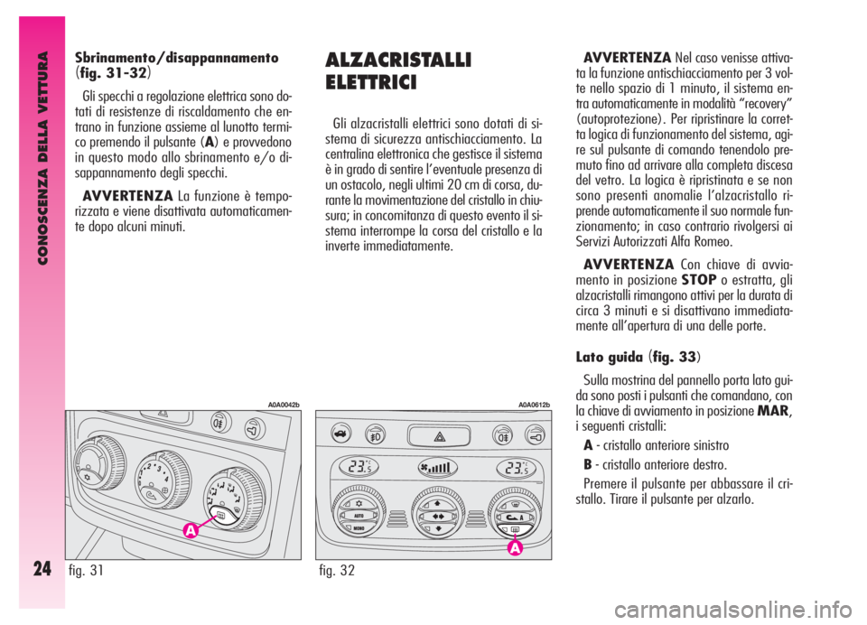 Alfa Romeo GT 2005  Libretto Uso Manutenzione (in Italian) CONOSCENZA DELLA VETTURA
24
ALZACRISTALLI
ELETTRICI
Gli alzacristalli elettrici sono dotati di si-
stema di sicurezza antischiacciamento. La
centralina elettronica che gestisce il sistema
è in grado 