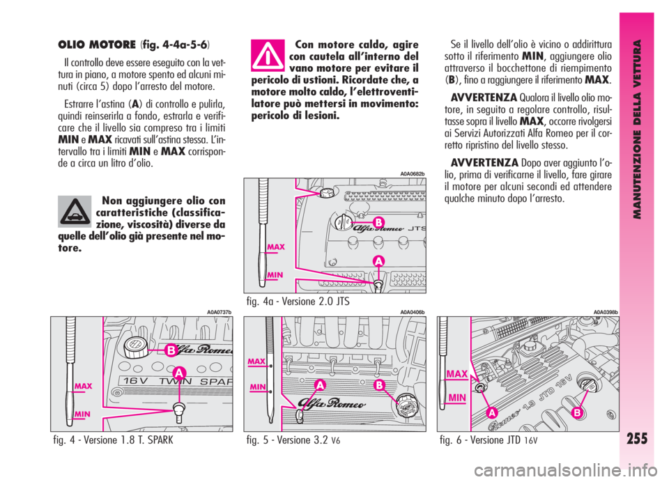 Alfa Romeo GT 2006 Libretto Uso Manutenzione (in Italian) MANUTENZIONE DELLA VETTURA
255
OLIO MOTORE (fig. 4-4a-5-6)
Il controllo deve essere eseguito con la vet-
tura in piano, a motore spento ed alcuni mi-
nuti (circa 5) dopo l’arresto del motore.
Estrar Alfa Romeo GT 2006 Libretto Uso Manutenzione (in Italian) MANUTENZIONE DELLA VETTURA
255
OLIO MOTORE (fig. 4-4a-5-6)
Il controllo deve essere eseguito con la vet-
tura in piano, a motore spento ed alcuni mi-
nuti (circa 5) dopo l’arresto del motore.
Estrar