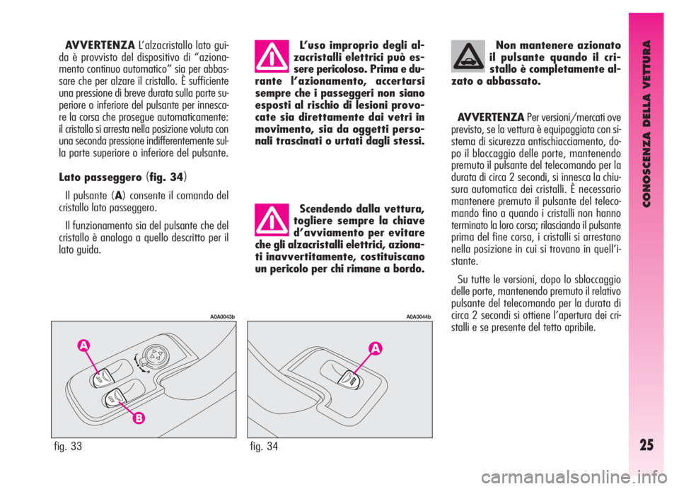 Alfa Romeo GT 2005 Libretto Uso Manutenzione (in Italian) CONOSCENZA DELLA VETTURA
25fig. 33
A0A0043b
fig. 34
A0A0044b
AVVERTENZAL’alzacristallo lato gui-
da è provvisto del dispositivo di “aziona-
mento continuo automatico” sia per abbas-
sare che pe Alfa Romeo GT 2005 Libretto Uso Manutenzione (in Italian) CONOSCENZA DELLA VETTURA
25fig. 33
A0A0043b
fig. 34
A0A0044b
AVVERTENZAL’alzacristallo lato gui-
da è provvisto del dispositivo di “aziona-
mento continuo automatico” sia per abbas-
sare che pe
