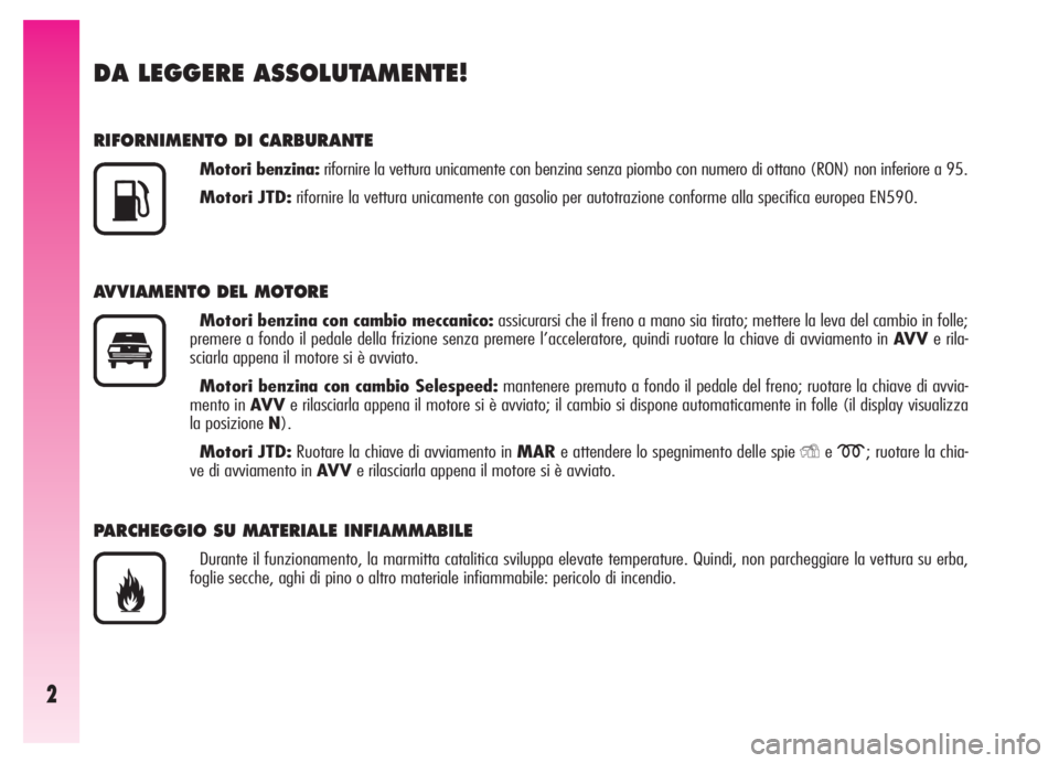 Alfa Romeo GT 2005  Libretto Uso Manutenzione (in Italian) 2
DA LEGGERE ASSOLUTAMENTE!
RIFORNIMENTO DI CARBURANTE
Motori benzina:rifornire la vettura unicamente con benzina senza piombo con numero di ottano (RON) non inferiore a 95.
Motori JTD:rifornire la ve