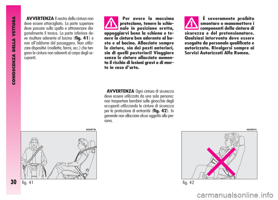 Alfa Romeo GT 2005  Libretto Uso Manutenzione (in Italian) CONOSCENZA DELLA VETTURA
30
È severamente proibito
smontare o manomettere i
componenti della cintura di
sicurezza e del pretensionatore.
Qualsiasi intervento deve essere
eseguito da personale qualifi
