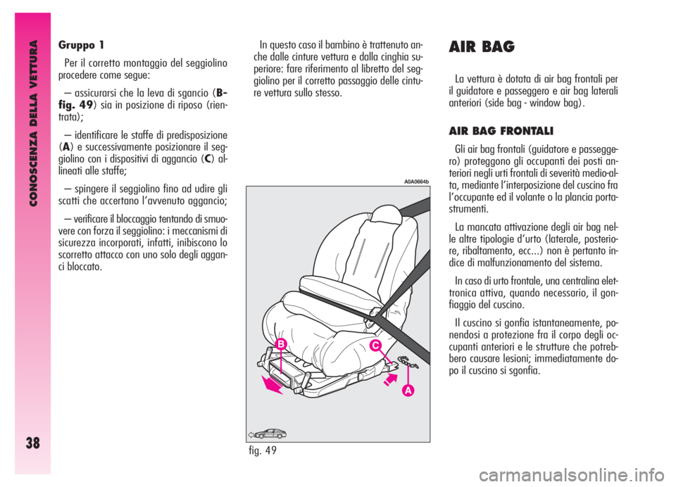 Alfa Romeo GT 2005  Libretto Uso Manutenzione (in Italian) CONOSCENZA DELLA VETTURA
38
Gruppo 1
Per il corretto montaggio del seggiolino
procedere come segue:
– assicurarsi che la leva di sgancio (B-
fig. 49) sia in posizione di riposo (rien-
trata);
– id