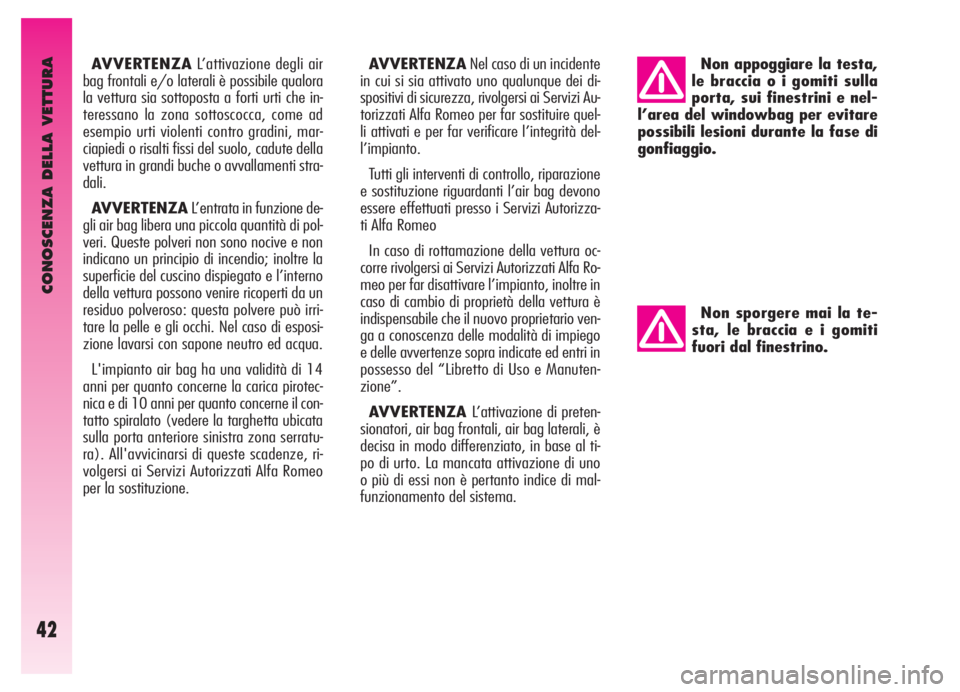 Alfa Romeo GT 2006  Libretto Uso Manutenzione (in Italian) CONOSCENZA DELLA VETTURA
42
AVVERTENZAL’attivazione degli air
bag frontali e/o laterali è possibile qualora
la vettura sia sottoposta a forti urti che in-
teressano la zona sottoscocca, come ad
ese