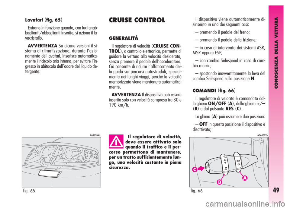 Alfa Romeo GT 2005  Libretto Uso Manutenzione (in Italian) CONOSCENZA DELLA VETTURA
49
Lavafari(fig. 65)
Entrano in funzione quando, con luci anab-
baglianti/abbaglianti inserite, si aziona il la-
vacristallo.
AVVERTENZASu alcune versioni il si-
stema di clim