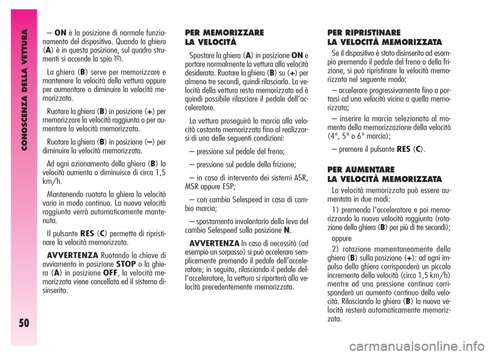 Alfa Romeo GT 2006  Libretto Uso Manutenzione (in Italian) CONOSCENZA DELLA VETTURA
50
PER MEMORIZZARE 
LA VELOCITÀ
Spostare la ghiera (A) in posizione ONe
portare normalmente la vettura alla velocità
desiderata. Ruotare la ghiera (B) su (+) per
almeno tre 