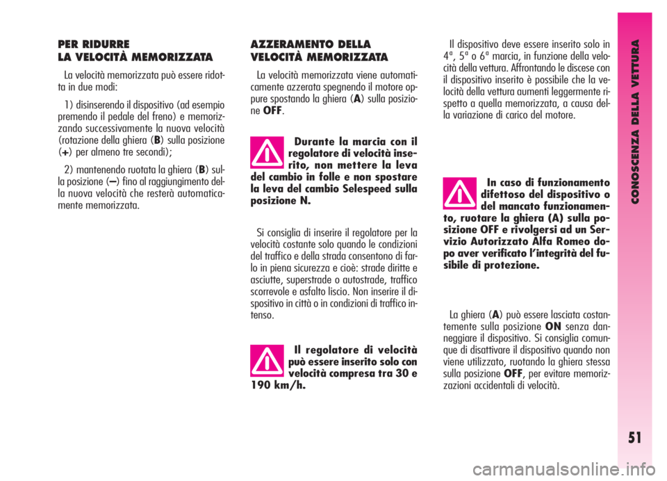 Alfa Romeo GT 2005  Libretto Uso Manutenzione (in Italian) CONOSCENZA DELLA VETTURA
51
PER RIDURRE 
LA VELOCITÀ MEMORIZZATA
La velocità memorizzata può essere ridot-
ta in due modi:
1) disinserendo il dispositivo (ad esempio
premendo il pedale del freno) e