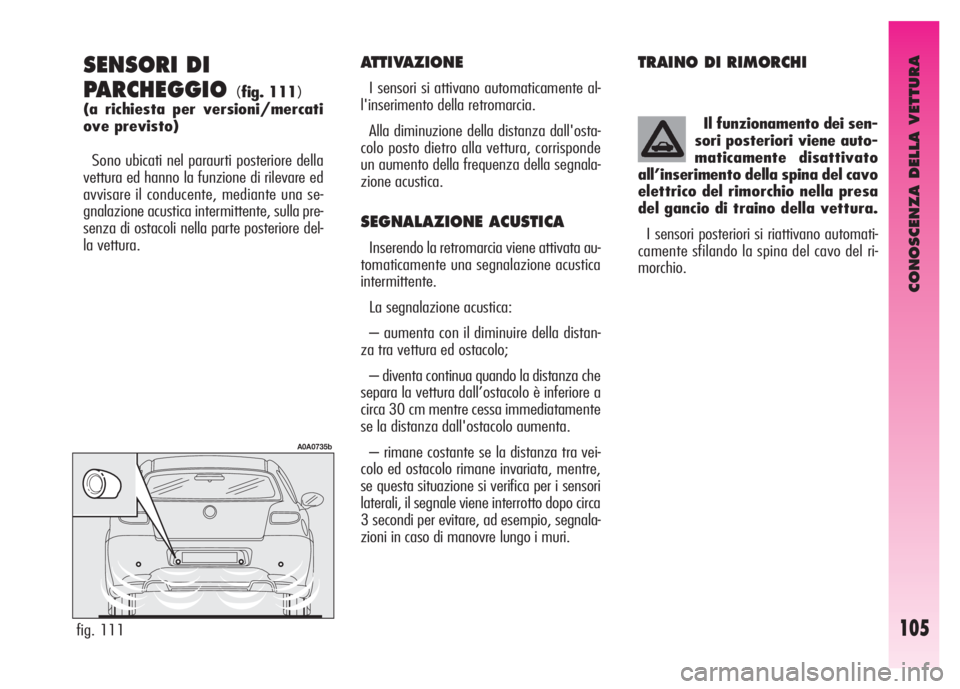 Alfa Romeo GT 2007  Libretto Uso Manutenzione (in Italian) CONOSCENZA DELLA VETTURA
105
SENSORI DI
PARCHEGGIO 
(fig. 111)
(a richiesta per versioni/mercati
ove previsto)
Sono ubicati nel paraurti posteriore della
vettura ed hanno la funzione di rilevare ed
av