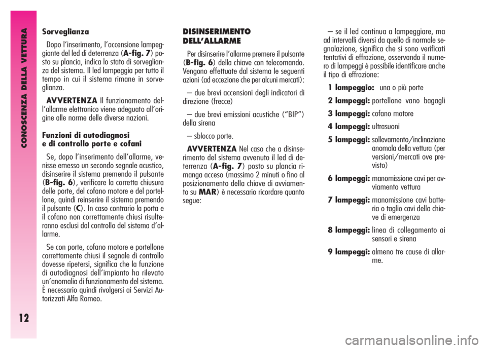 Alfa Romeo GT 2007  Libretto Uso Manutenzione (in Italian) CONOSCENZA DELLA VETTURA
12
– se il led continua a lampeggiare, ma
ad intervalli diversi da quello di normale se-
gnalazione, significa che si sono verificati
tentativi di effrazione, osservando il 