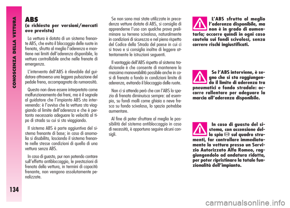 Alfa Romeo GT 2007  Libretto Uso Manutenzione (in Italian) CONOSCENZA DELLA VETTURA
134
ABS
(a richiesta per versioni/mercati
ove previsto)
La vettura è dotata di un sistema frenan-
te ABS, che evita il bloccaggio delle ruote in
frenata, sfrutta al meglio l�