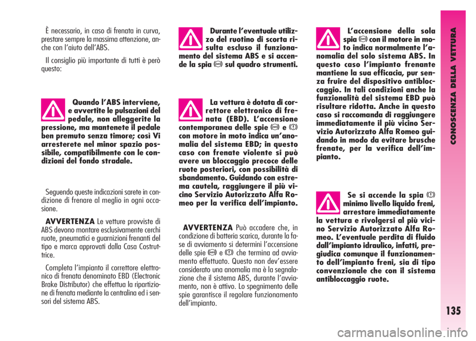 Alfa Romeo GT 2007  Libretto Uso Manutenzione (in Italian) CONOSCENZA DELLA VETTURA
135
È necessario, in caso di frenata in curva,
prestare sempre la massima attenzione, an-
che con l’aiuto dell’ABS.
Il consiglio più importante di tutti è però
questo: