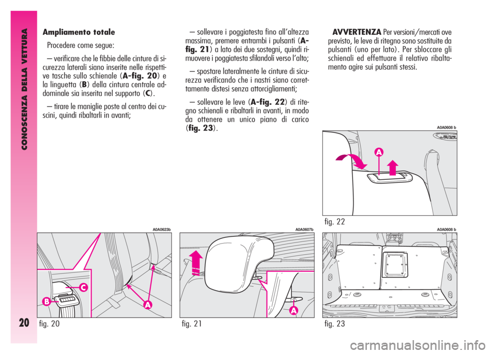 Alfa Romeo GT 2007  Libretto Uso Manutenzione (in Italian) CONOSCENZA DELLA VETTURA
20
– sollevare i poggiatesta fino all’altezza
massima, premere entrambi i pulsanti (A-
fig. 21) a lato dei due sostegni, quindi ri-
muovere i poggiatesta sfilandoli verso 