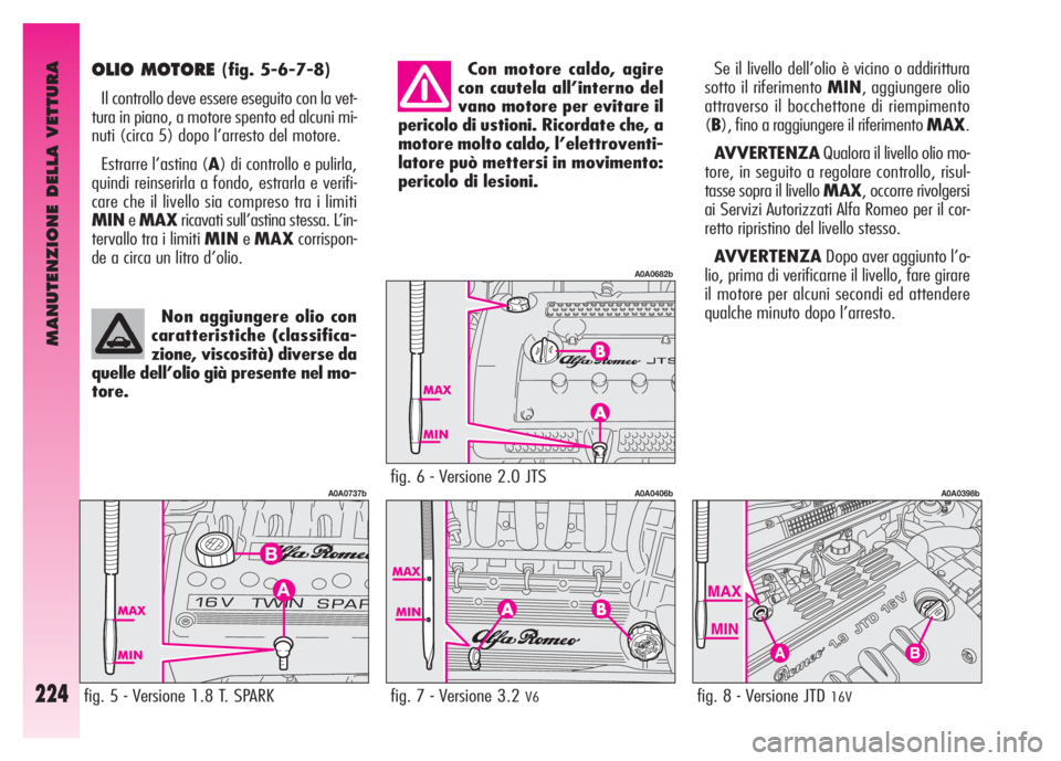 Alfa Romeo GT 2008  Libretto Uso Manutenzione (in Italian) MANUTENZIONE DELLA VETTURA
224
OLIO MOTORE (fig. 5-6-7-8)
Il controllo deve essere eseguito con la vet-
tura in piano, a motore spento ed alcuni mi-
nuti (circa 5) dopo l’arresto del motore.
Estrarr