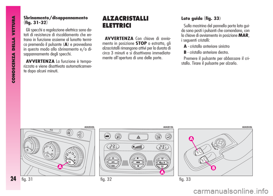 Alfa Romeo GT 2007  Libretto Uso Manutenzione (in Italian) CONOSCENZA DELLA VETTURA
24fig. 33
A0A0043b
ALZACRISTALLI
ELETTRICI
AVVERTENZACon chiave di avvia-
mento in posizione STOPo estratta, gli
alzacristalli rimangono attivi per la durata di
circa 3 minuti