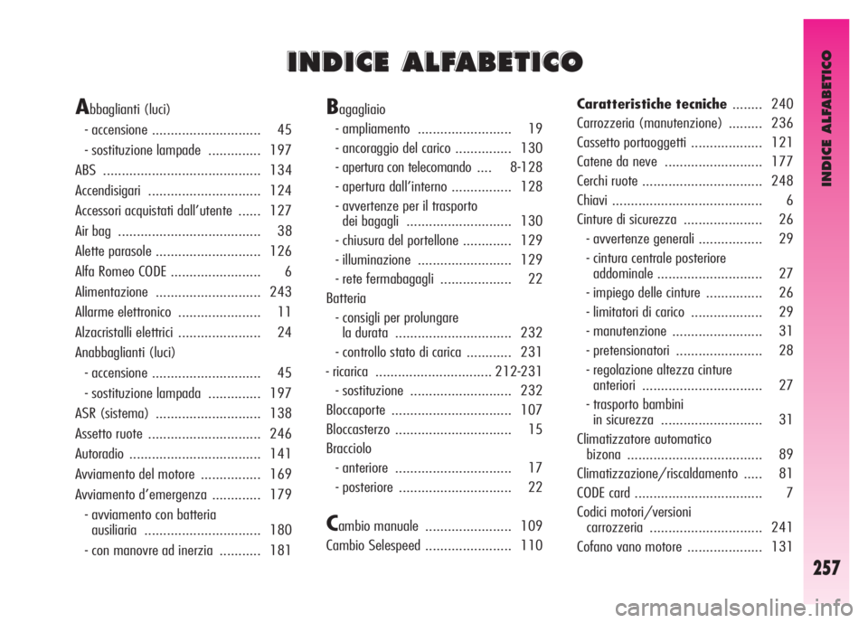 Alfa Romeo GT 2007  Libretto Uso Manutenzione (in Italian) INDICE ALFABETICO
257
I I
N N
D D
I I
C C
E E
A A
L L
F F
A A
B B
E E
T T
I I
C C
O O
Abbaglianti (luci) 
- accensione ............................. 45 
- sostituzione lampade  .............. 197 
ABS