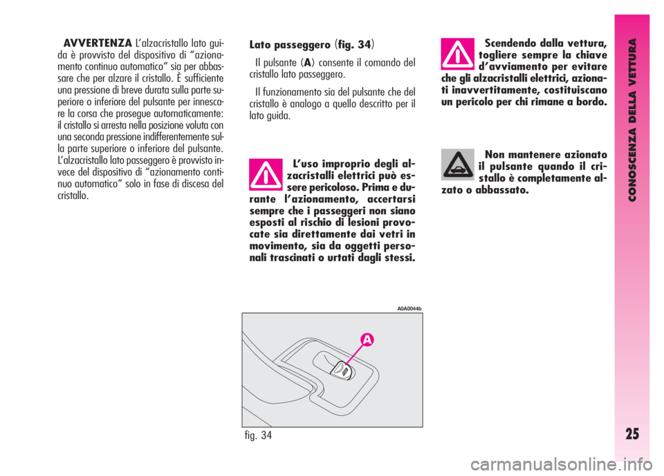 Alfa Romeo GT 2008  Libretto Uso Manutenzione (in Italian) CONOSCENZA DELLA VETTURA
25fig. 34
A0A0044b
Lato passeggero (fig. 34)
Il pulsante (A) consente il comando del
cristallo lato passeggero.
Il funzionamento sia del pulsante che del
cristallo è analogo 