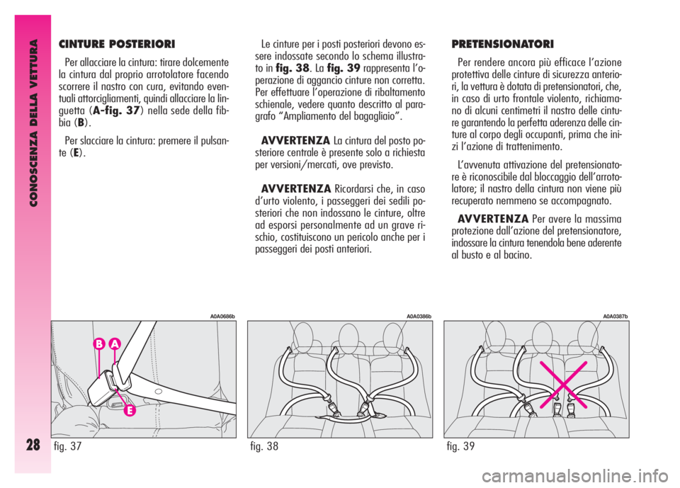 Alfa Romeo GT 2007  Libretto Uso Manutenzione (in Italian) CONOSCENZA DELLA VETTURA
28
Le cinture per i posti posteriori devono es-
sere indossate secondo lo schema illustra-
to in fig. 38. La fig. 39rappresenta l’o-
perazione di aggancio cinture non corret