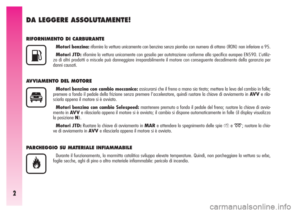 Alfa Romeo GT 2007  Libretto Uso Manutenzione (in Italian) 2
DA LEGGERE ASSOLUTAMENTE!
RIFORNIMENTO DI CARBURANTE
Motori benzina:rifornire la vettura unicamente con benzina senza piombo con numero di ottano (RON) non inferiore a 95.
Motori JTD:rifornire la ve