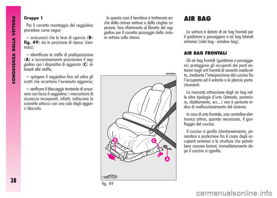 Alfa Romeo GT 2008 Libretto Uso Manutenzione (in Italian) CONOSCENZA DELLA VETTURA
38
Gruppo 1
Per il corretto montaggio del seggiolino
procedere come segue:
– assicurarsi che la leva di sgancio (B-
fig. 49) sia in posizione di riposo (rien-
trata);
– id Alfa Romeo GT 2008 Libretto Uso Manutenzione (in Italian) CONOSCENZA DELLA VETTURA
38
Gruppo 1
Per il corretto montaggio del seggiolino
procedere come segue:
– assicurarsi che la leva di sgancio (B-
fig. 49) sia in posizione di riposo (rien-
trata);
– id
