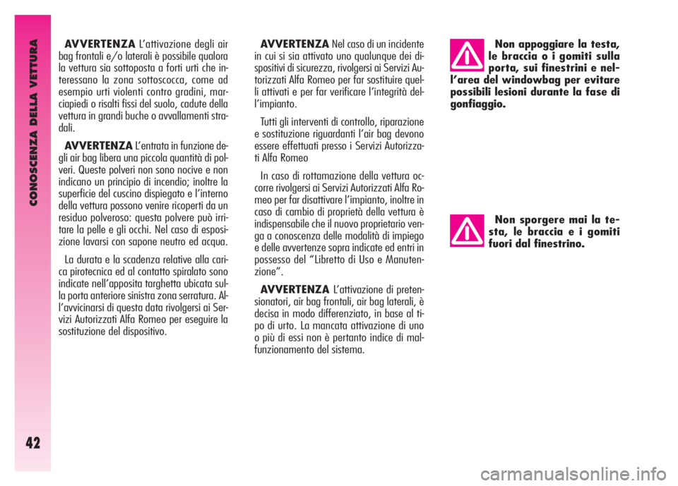 Alfa Romeo GT 2007  Libretto Uso Manutenzione (in Italian) CONOSCENZA DELLA VETTURA
42
AVVERTENZAL’attivazione degli air
bag frontali e/o laterali è possibile qualora
la vettura sia sottoposta a forti urti che in-
teressano la zona sottoscocca, come ad
ese