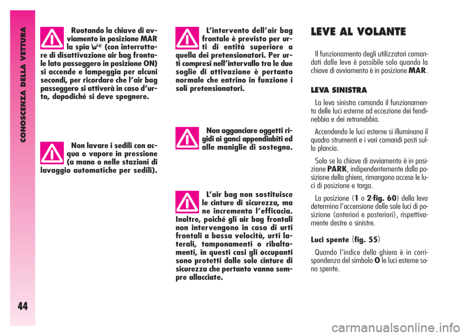 Alfa Romeo GT 2007  Libretto Uso Manutenzione (in Italian) CONOSCENZA DELLA VETTURA
44
LEVE AL VOLANTE
Il funzionamento degli utilizzatori coman-
dati dalle leve è possibile solo quando la
chiave di avviamento è in posizione MAR.
LEVA SINISTRA
La leva sinis