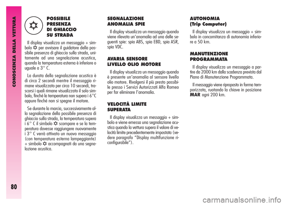 Alfa Romeo GT 2007  Libretto Uso Manutenzione (in Italian) CONOSCENZA DELLA VETTURA
80
SEGNALAZIONE
ANOMALIA SPIE 
Il display visualizza un messaggio quando
viene rilevata un’anomalia ad una delle se-
guenti spie: spia ABS, spia EBD, spia ASR,
spia VDC. 
AV