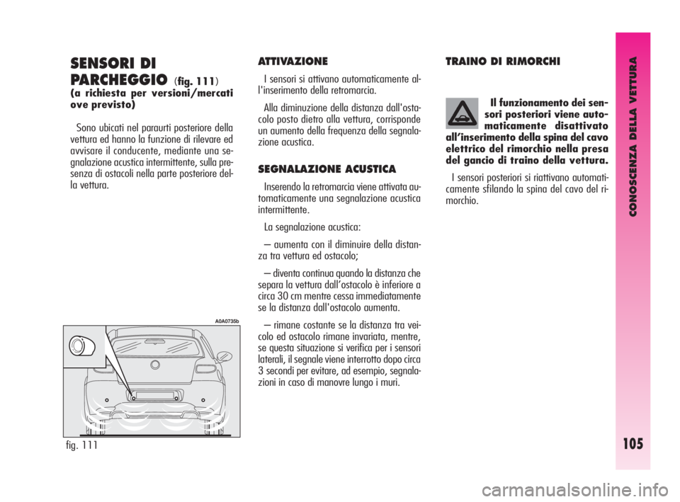 Alfa Romeo GT 2009  Libretto Uso Manutenzione (in Italian) CONOSCENZA DELLA VETTURA
105
SENSORI DI
PARCHEGGIO 
(fig. 111)
(a richiesta per versioni/mercati
ove previsto)
Sono ubicati nel paraurti posteriore della
vettura ed hanno la funzione di rilevare ed
av