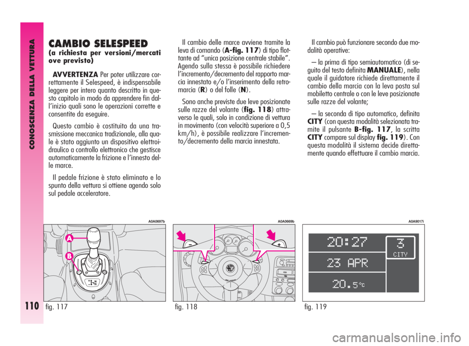 Alfa Romeo GT 2009 Libretto Uso Manutenzione (in Italian) CONOSCENZA DELLA VETTURA
110fig. 119
A0A9017i
Il cambio può funzionare secondo due mo-
dalità operative:
– la prima di tipo semiautomatico (di se-
guito del testo definita MANUALE), nella
quale il Alfa Romeo GT 2009 Libretto Uso Manutenzione (in Italian) CONOSCENZA DELLA VETTURA
110fig. 119
A0A9017i
Il cambio può funzionare secondo due mo-
dalità operative:
– la prima di tipo semiautomatico (di se-
guito del testo definita MANUALE), nella
quale il
