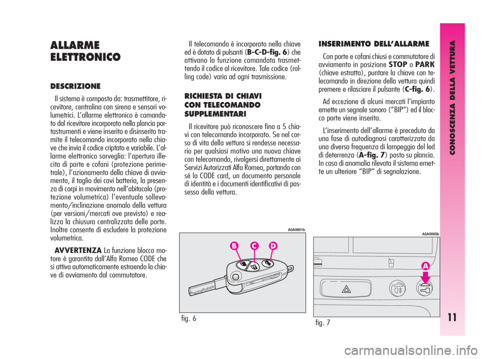 Alfa Romeo GT 2009  Libretto Uso Manutenzione (in Italian) CONOSCENZA DELLA VETTURA
11
ALLARME
ELETTRONICO
DESCRIZIONE
Il sistema è composto da: trasmettitore, ri-
cevitore, centralina con sirena e sensori vo-
lumetrici. L’allarme elettronico è comanda-
t