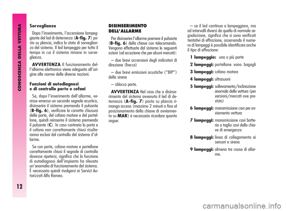 Alfa Romeo GT 2009  Libretto Uso Manutenzione (in Italian) CONOSCENZA DELLA VETTURA
12
– se il led continua a lampeggiare, ma
ad intervalli diversi da quello di normale se-
gnalazione, significa che si sono verificati
tentativi di effrazione, osservando il 