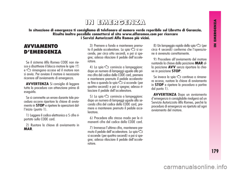 Alfa Romeo GT 2009  Libretto Uso Manutenzione (in Italian) IN EMERGENZA
179
3) Premere a fondo e mantenere premu-
to il pedale acceleratore. La spia 
Usi ac-
cende, per circa otto secondi, e poi si spe-
gne; adesso rilasciare il pedale dell’accele-
ratore.
