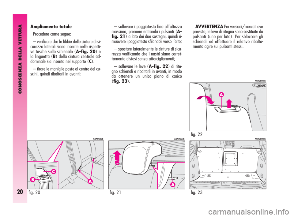 Alfa Romeo GT 2009  Libretto Uso Manutenzione (in Italian) CONOSCENZA DELLA VETTURA
20
– sollevare i poggiatesta fino all’altezza
massima, premere entrambi i pulsanti (A-
fig. 21) a lato dei due sostegni, quindi ri-
muovere i poggiatesta sfilandoli verso 