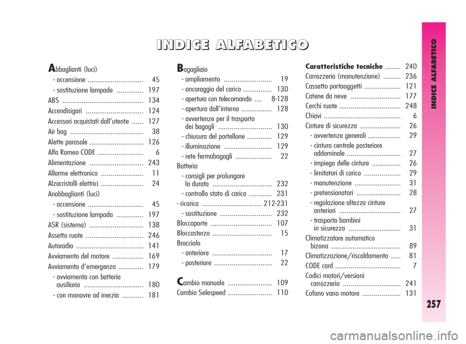Alfa Romeo GT 2009  Libretto Uso Manutenzione (in Italian) INDICE ALFABETICO
257
I I
N N
D D
I I
C C
E E
A A
L L
F F
A A
B B
E E
T T
I I
C C
O O
Abbaglianti (luci) 
- accensione ............................. 45 
- sostituzione lampade  .............. 197 
ABS