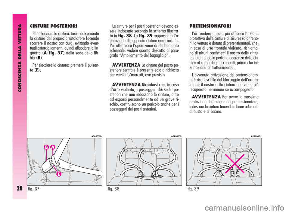 Alfa Romeo GT 2009  Libretto Uso Manutenzione (in Italian) CONOSCENZA DELLA VETTURA
28
Le cinture per i posti posteriori devono es-
sere indossate secondo lo schema illustra-
to in fig. 38. La fig. 39rappresenta l’o-
perazione di aggancio cinture non corret