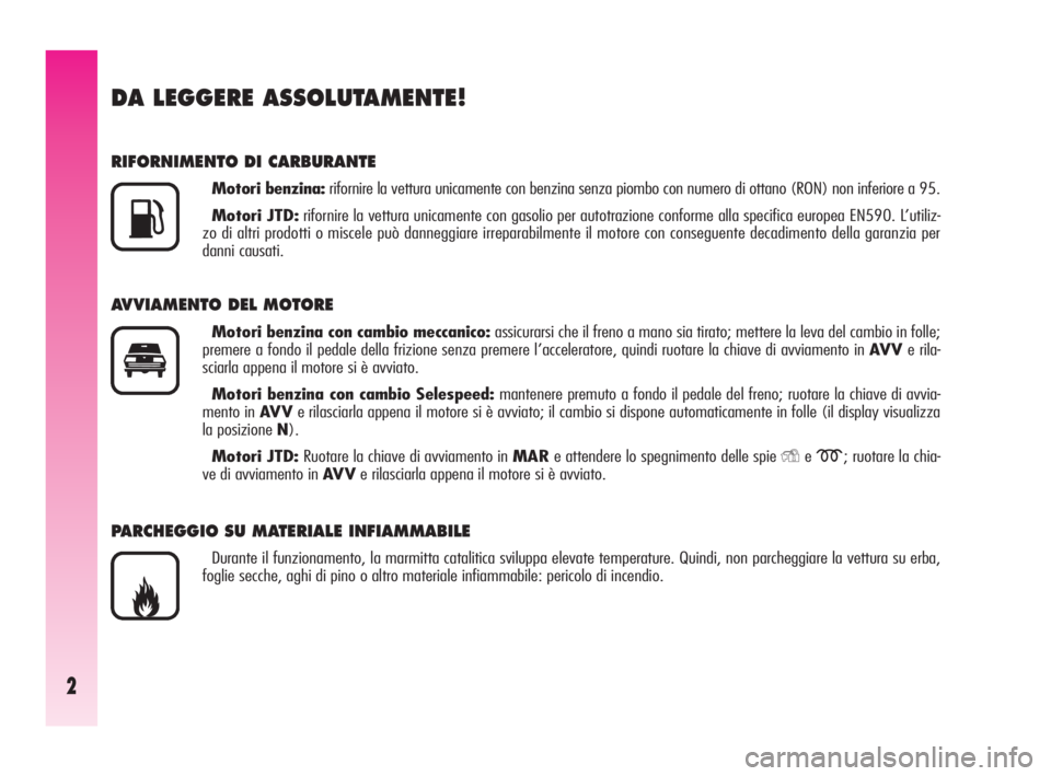 Alfa Romeo GT 2009  Libretto Uso Manutenzione (in Italian) 2
DA LEGGERE ASSOLUTAMENTE!
RIFORNIMENTO DI CARBURANTE
Motori benzina:rifornire la vettura unicamente con benzina senza piombo con numero di ottano (RON) non inferiore a 95.
Motori JTD:rifornire la ve