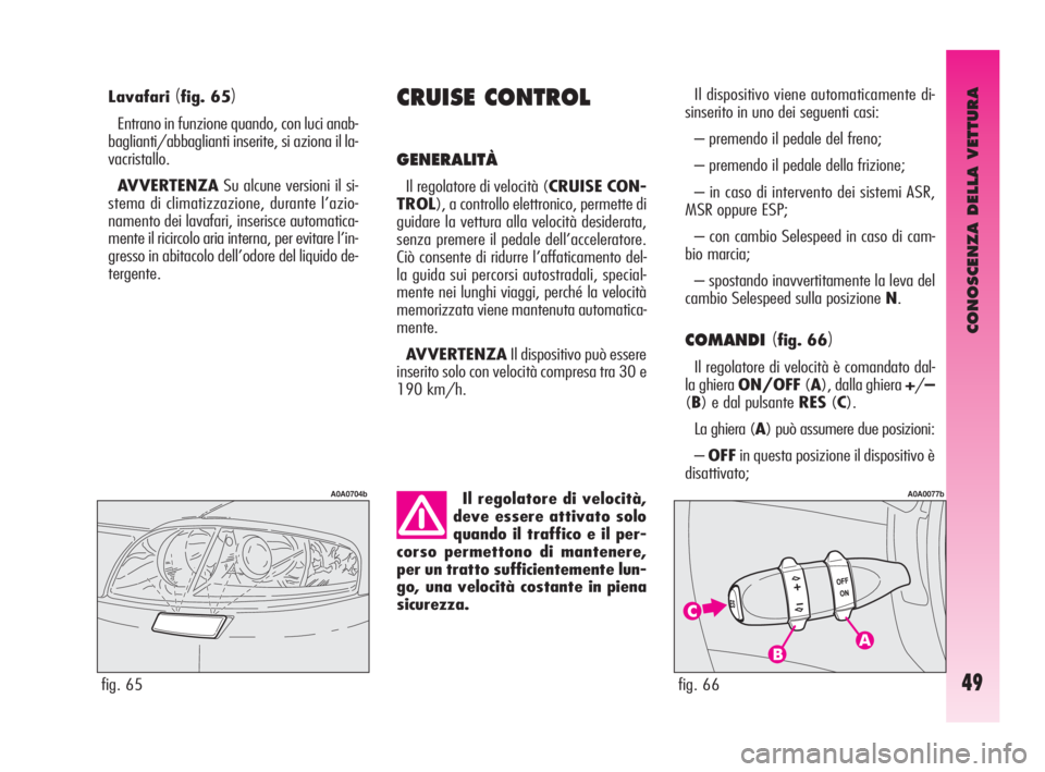Alfa Romeo GT 2009 Libretto Uso Manutenzione (in Italian) CONOSCENZA DELLA VETTURA
49
Lavafari(fig. 65)
Entrano in funzione quando, con luci anab-
baglianti/abbaglianti inserite, si aziona il la-
vacristallo.
AVVERTENZASu alcune versioni il si-
stema di clim Alfa Romeo GT 2009 Libretto Uso Manutenzione (in Italian) CONOSCENZA DELLA VETTURA
49
Lavafari(fig. 65)
Entrano in funzione quando, con luci anab-
baglianti/abbaglianti inserite, si aziona il la-
vacristallo.
AVVERTENZASu alcune versioni il si-
stema di clim
