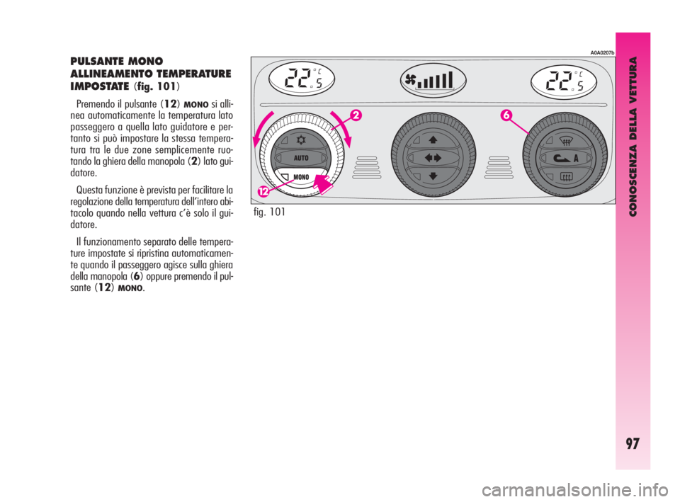 Alfa Romeo GT 2009 Libretto Uso Manutenzione (in Italian) CONOSCENZA DELLA VETTURA
97
PULSANTE MONO
ALLINEAMENTO TEMPERATURE
IMPOSTATE
(fig. 101)
Premendo il pulsante (12)
MONOsi alli-
nea automaticamente la temperatura lato
passeggero a quella lato guidator Alfa Romeo GT 2009 Libretto Uso Manutenzione (in Italian) CONOSCENZA DELLA VETTURA
97
PULSANTE MONO
ALLINEAMENTO TEMPERATURE
IMPOSTATE
(fig. 101)
Premendo il pulsante (12)
MONOsi alli-
nea automaticamente la temperatura lato
passeggero a quella lato guidator