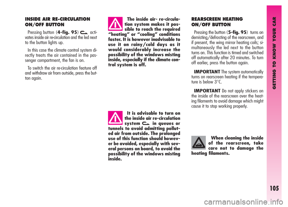 Alfa Romeo GT 2006  Owner handbook (in English) GETTING TO KNOW YOUR CAR
105
INSIDE AIR RE-CIRCULATION
ON/OFF BUTTON 
Pressing button (4-fig. 95)vacti-
vates inside air re-circulation and the led next
to the button lights up.
In this case the clima