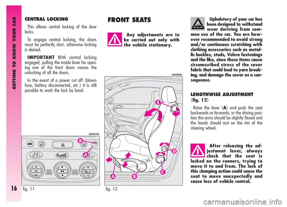 Alfa Romeo GT 2006  Owner handbook (in English) GETTING TO KNOW YOUR CAR
16
FRONT SEATSCENTRAL LOCKING
This allows central locking of the door
locks.
To engage central locking, the doors
must be perfectly shut, otherwise locking
is denied.
IMPORTAN