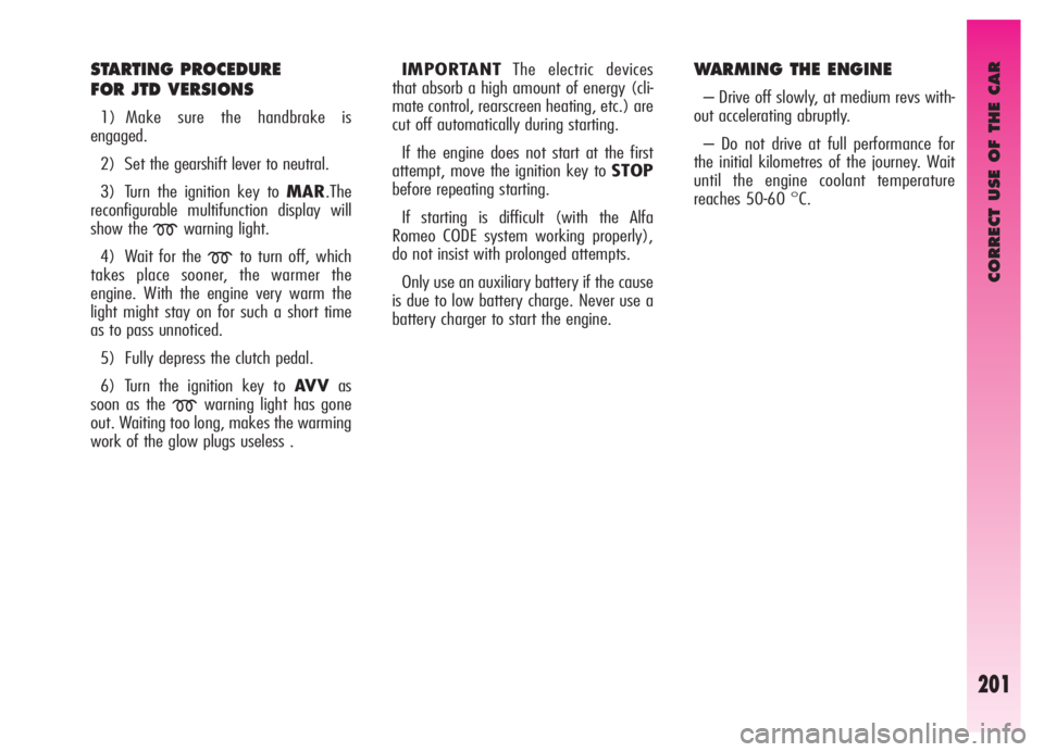 Alfa Romeo GT 2006  Owner handbook (in English) CORRECT USE OF THE CAR
201
STARTING PROCEDURE
FOR JTD VERSIONS
1) Make sure the handbrake is
engaged.
2) Set the gearshift lever to neutral.
3) Turn the ignition key to MAR.The
reconfigurable multifun