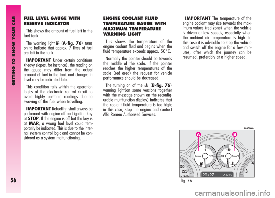 Alfa Romeo GT 2006  Owner handbook (in English) GETTING TO KNOW YOUR CAR
56
FUEL LEVEL GAUGE WITH
RESERVE INDICATOR
This shows the amount of fuel left in the
fuel tank.
The warning light 
K(A-fig. 76) turns
on to indicate that approx. 7 litres of f