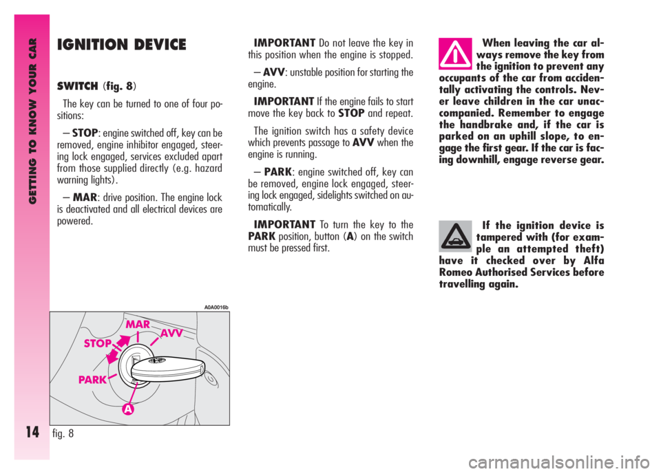 Alfa Romeo GT 2007  Owner handbook (in English) GETTING TO KNOW YOUR CAR
14
IGNITION DEVICE 
SWITCH(fig. 8)
The key can be turned to one of four po-
sitions:
–STOP: engine switched off, key can be
removed, engine inhibitor engaged, steer-
ing loc