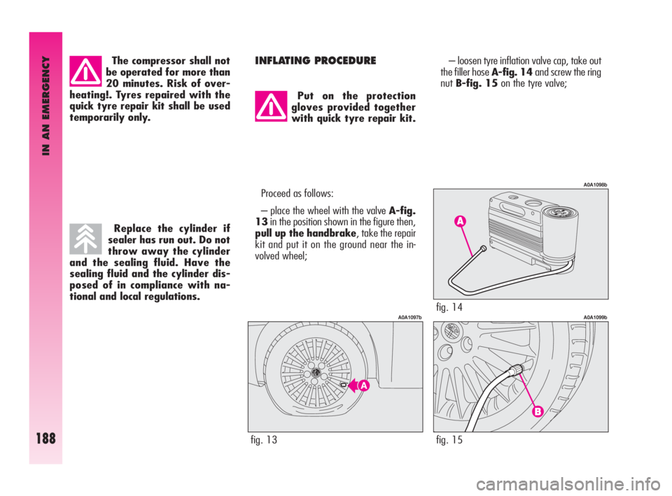 Alfa Romeo GT 2010 Owner handbook (in English) IN AN EMERGENCY
188
The compressor shall not
be operated for more than
20 minutes. Risk of over-
heating!. Tyres repaired with the
quick tyre repair kit shall be used
temporarily only.INFLATING PROCED Alfa Romeo GT 2010 Owner handbook (in English) IN AN EMERGENCY
188
The compressor shall not
be operated for more than
20 minutes. Risk of over-
heating!. Tyres repaired with the
quick tyre repair kit shall be used
temporarily only.INFLATING PROCED