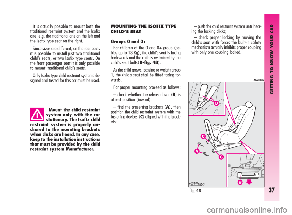 Alfa Romeo GT 2010  Owner handbook (in English) GETTING TO KNOW YOUR CAR
37
Mount the child restraint
system only with the car
stationary. The Isofix child
restraint system is properly an-
chored to the mounting brackets
when clicks are heard. In a