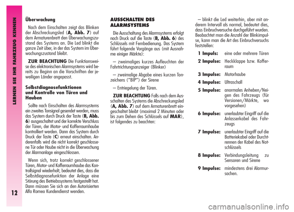 Alfa Romeo GT 2006  Betriebsanleitung (in German) LERNEN SIE IHR FAHRZEUG KENNEN
12
Überwachung
Nach dem Einschalten zeigt das Blinken
der Abschreckungsled (A, Abb. 7) auf
dem Armaturenbrett den Überwachungszu-
stand des Systems an. Die Led blinkt 