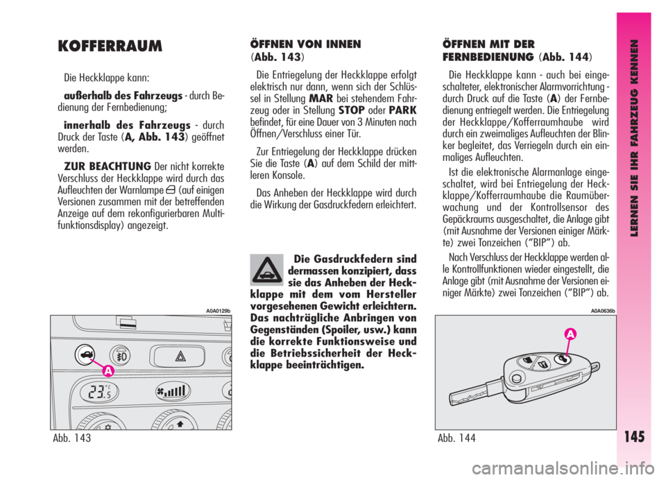 Alfa Romeo GT 2006  Betriebsanleitung (in German) LERNEN SIE IHR FAHRZEUG KENNEN
145
ÖFFNEN VON INNEN 
(Abb. 143)
Die Entriegelung der Heckklappe erfolgt
elektrisch nur dann, wenn sich der Schlüs-
sel in Stellung MARbei stehendem Fahr-
zeug oder in