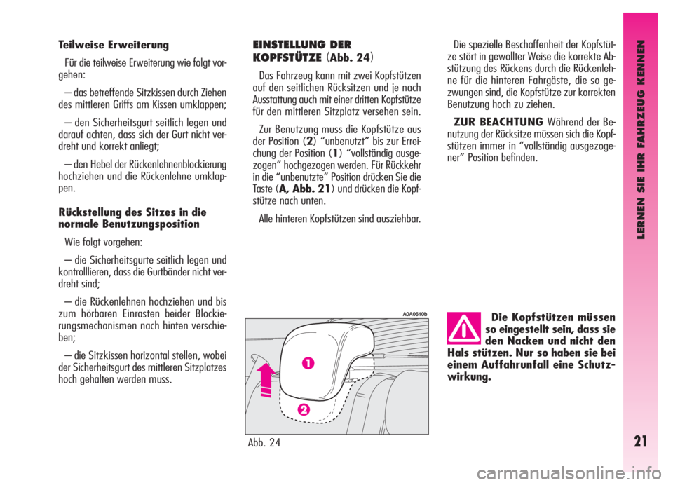 Alfa Romeo GT 2006  Betriebsanleitung (in German) Die Kopfstützen müssen
so eingestellt sein, dass sie
den Nacken und nicht den
Hals stützen. Nur so haben sie bei
einem Auffahrunfall eine Schutz-
wirkung.
LERNEN SIE IHR FAHRZEUG KENNEN
21
Teilweis