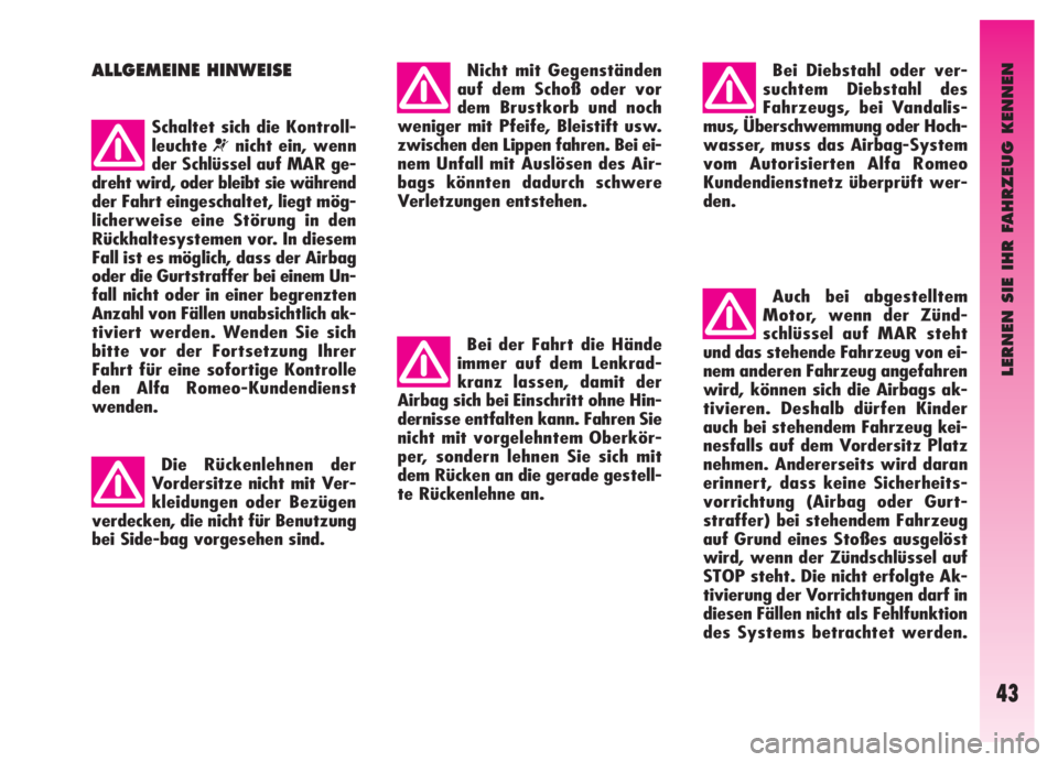Alfa Romeo GT 2006  Betriebsanleitung (in German) LERNEN SIE IHR FAHRZEUG KENNEN
43
ALLGEMEINE HINWEISE
Schaltet sich die Kontroll-
leuchte
¬nicht ein, wenn
der Schlüssel auf MAR ge-
dreht wird, oder bleibt sie während
der Fahrt eingeschaltet, lie