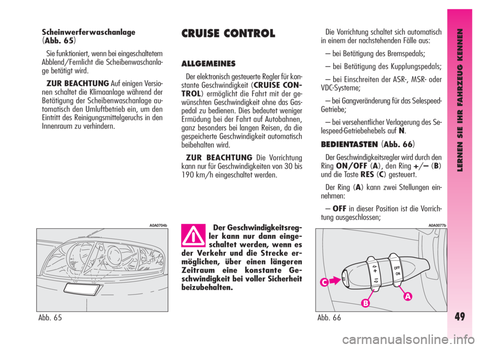 Alfa Romeo GT 2005  Betriebsanleitung (in German) LERNEN SIE IHR FAHRZEUG KENNEN
49
Scheinwerferwaschanlage 
(Abb. 65)
Sie funktioniert, wenn bei eingeschaltetem
Abblend/Fernlicht die Scheibenwaschanla-
ge betätigt wird.
ZUR BEACHTUNGAuf einigen Ver
