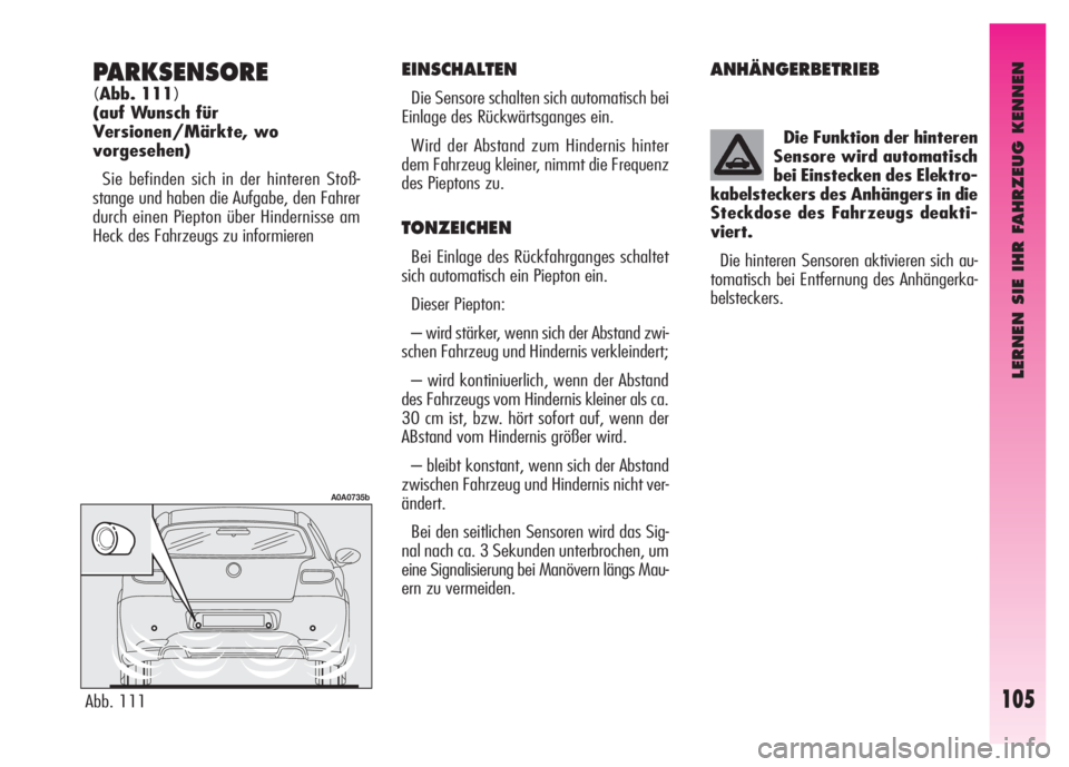Alfa Romeo GT 2008  Betriebsanleitung (in German) LERNEN SIE IHR FAHRZEUG KENNEN
105
PARKSENSORE 
(Abb. 111)
(auf Wunsch für 
Versionen/Märkte, wo 
vorgesehen)
Sie befinden sich in der hinteren Stoß-
stange und haben die Aufgabe, den Fahrer
durch 