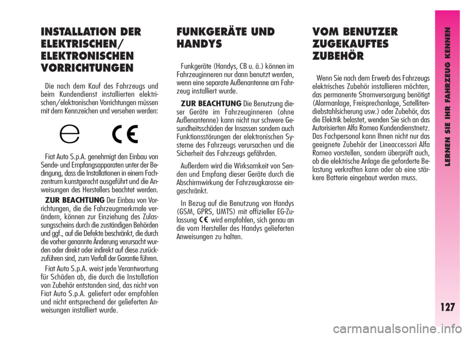 Alfa Romeo GT 2007  Betriebsanleitung (in German) LERNEN SIE IHR FAHRZEUG KENNEN
127
FUNKGERÄTE UND
HANDYS
Funkgeräte (Handys, CB u. ä.) können im
Fahrzeuginneren nur dann benutzt werden,
wenn eine separate Außenantenne am Fahr-
zeug installiert
